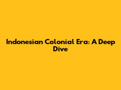 Indonesian Colonial Era: A Deep Dive
