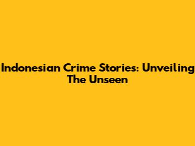Indonesian Crime Stories: Unveiling The Unseen
