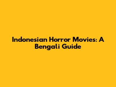Indonesian Horror Movies: A Bengali Guide
