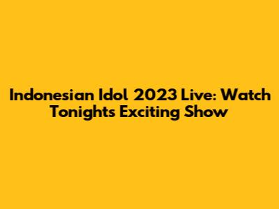 Indonesian Idol 2023 Live: Watch Tonight's Exciting Show