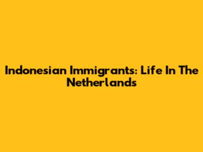 Indonesian Immigrants: Life In The Netherlands