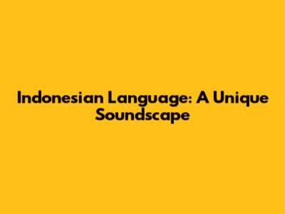 Indonesian Language: A Unique Soundscape