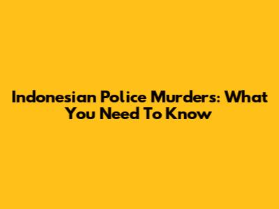 Indonesian Police Murders: What You Need To Know