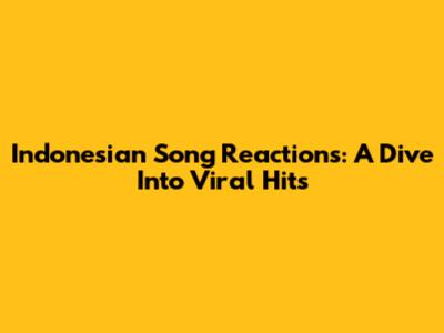 Indonesian Song Reactions: A Dive Into Viral Hits