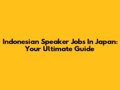 Indonesian Speaker Jobs In Japan: Your Ultimate Guide