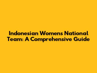 Indonesian Women's National Team: A Comprehensive Guide