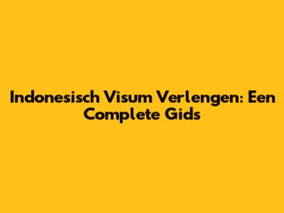 Indonesisch Visum Verlengen: Een Complete Gids