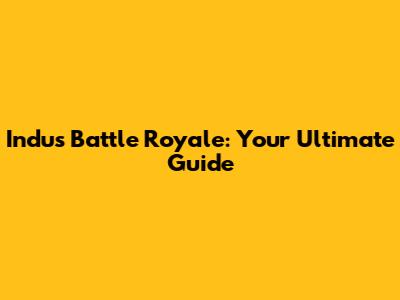 Indus Battle Royale: Your Ultimate Guide