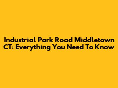 Industrial Park Road Middletown CT: Everything You Need To Know