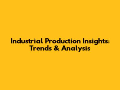 Industrial Production Insights: Trends & Analysis