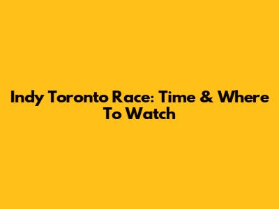 Indy Toronto Race: Time & Where To Watch