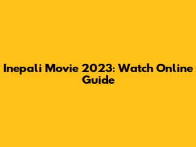 Inepali Movie 2023: Watch Online Guide