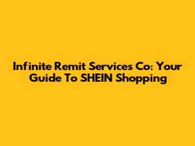 Infinite Remit Services Co: Your Guide To SHEIN Shopping