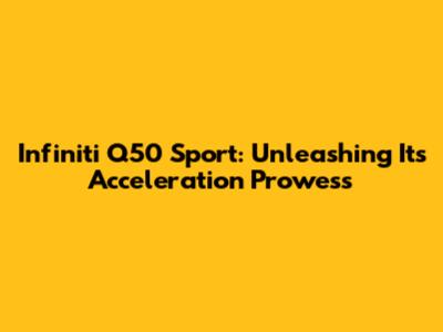 Infiniti Q50 Sport: Unleashing Its Acceleration Prowess