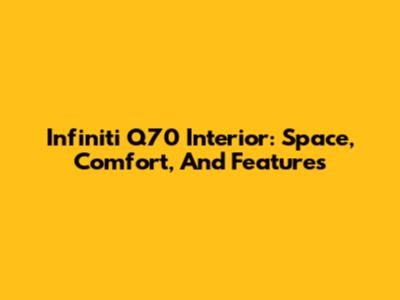 Infiniti Q70 Interior: Space, Comfort, And Features