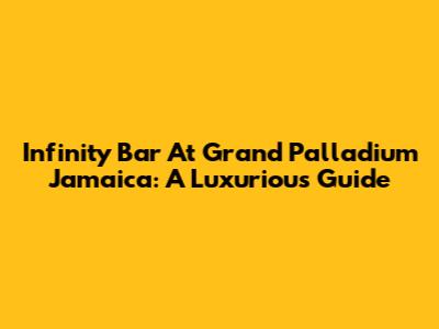 Infinity Bar At Grand Palladium Jamaica: A Luxurious Guide