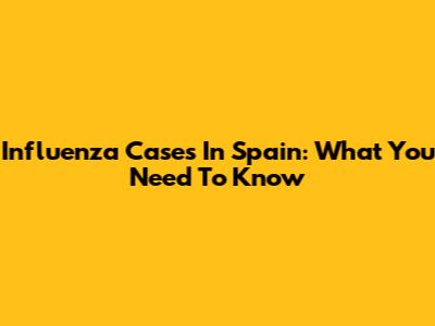 Influenza Cases In Spain: What You Need To Know