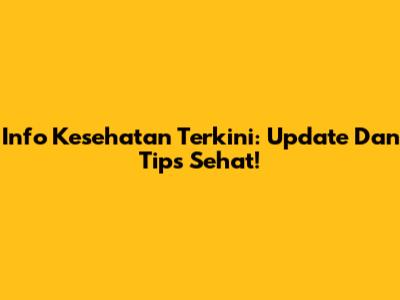 Info Kesehatan Terkini: Update Dan Tips Sehat!