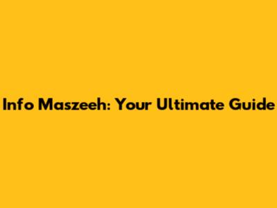 Info Maszeeh: Your Ultimate Guide