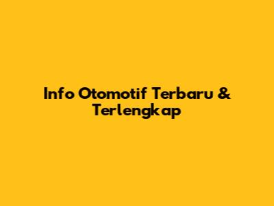 Info Otomotif Terbaru & Terlengkap