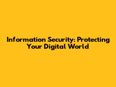 Information Security: Protecting Your Digital World