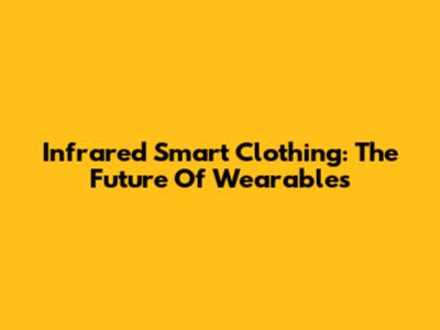 Infrared Smart Clothing: The Future Of Wearables