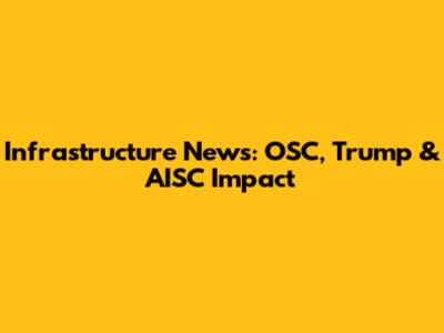 Infrastructure News: OSC, Trump & AISC Impact