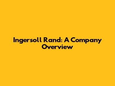 Ingersoll Rand: A Company Overview