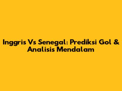 Inggris Vs Senegal: Prediksi Gol & Analisis Mendalam
