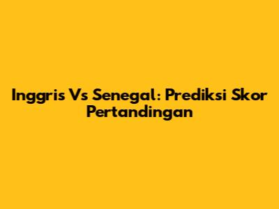 Inggris Vs Senegal: Prediksi Skor Pertandingan