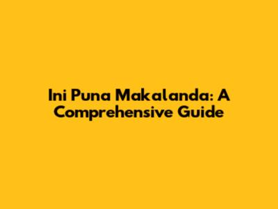 Ini Puna Makalanda: A Comprehensive Guide