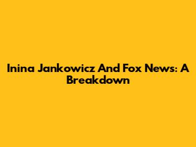Inina Jankowicz And Fox News: A Breakdown