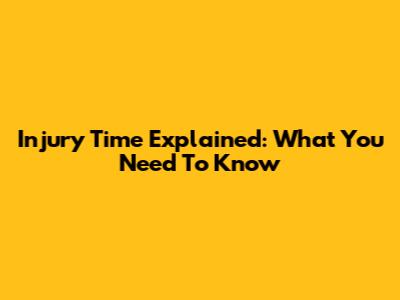 Injury Time Explained: What You Need To Know