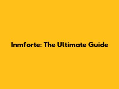 Inmforte: The Ultimate Guide