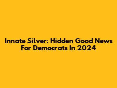 Innate Silver: Hidden Good News For Democrats In 2024