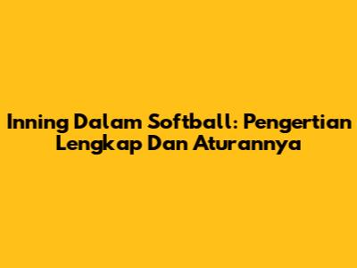 Inning Dalam Softball: Pengertian Lengkap Dan Aturannya