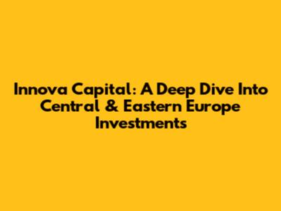Innova Capital: A Deep Dive Into Central & Eastern Europe Investments