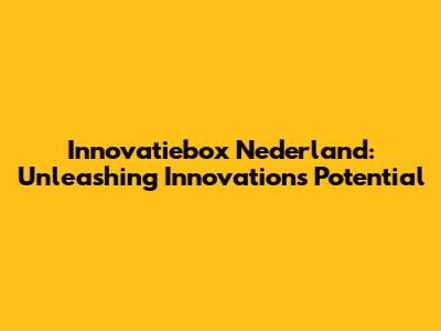 Innovatiebox Nederland: Unleashing Innovation's Potential