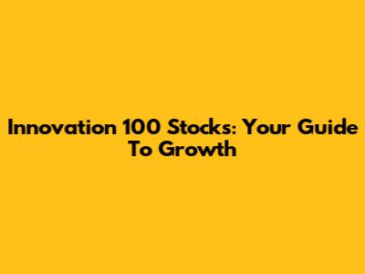 Innovation 100 Stocks: Your Guide To Growth