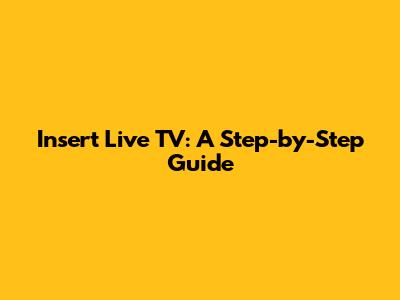 Insert Live TV: A Step-by-Step Guide