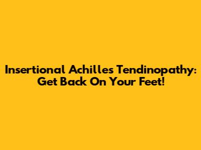 Insertional Achilles Tendinopathy: Get Back On Your Feet!