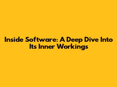 Inside Software: A Deep Dive Into Its Inner Workings