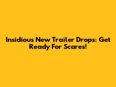 Insidious New Trailer Drops: Get Ready For Scares!