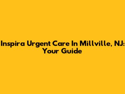 Inspira Urgent Care In Millville, NJ: Your Guide