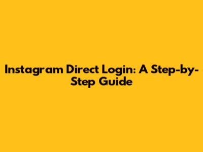 Instagram Direct Login: A Step-by-Step Guide