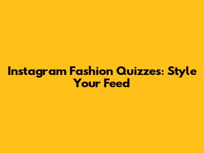 Instagram Fashion Quizzes: Style Your Feed