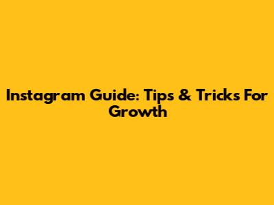 Instagram Guide: Tips & Tricks For Growth