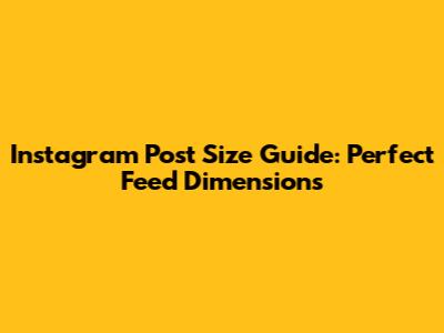 Instagram Post Size Guide: Perfect Feed Dimensions