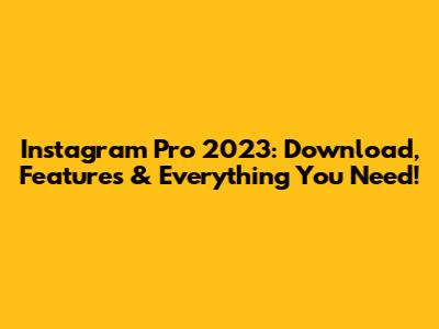 Instagram Pro 2023: Download, Features & Everything You Need!
