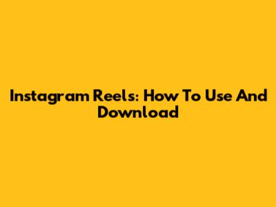 Instagram Reels: How To Use And Download